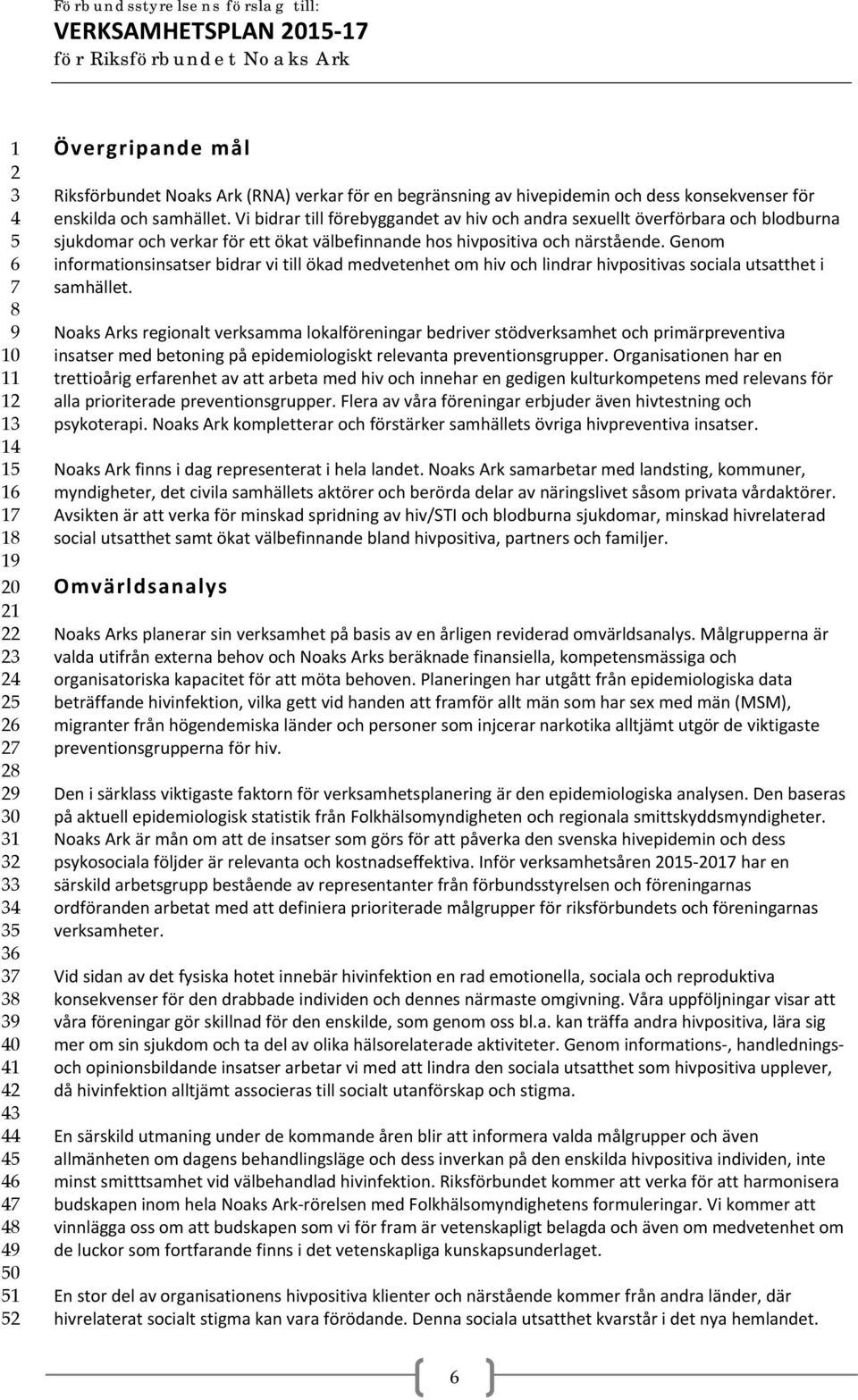 Vi bidrar till förebyggandet av hiv och andra sexuellt överförbara och blodburna sjukdomar och verkar för ett ökat välbefinnande hos hivpositiva och närstående.