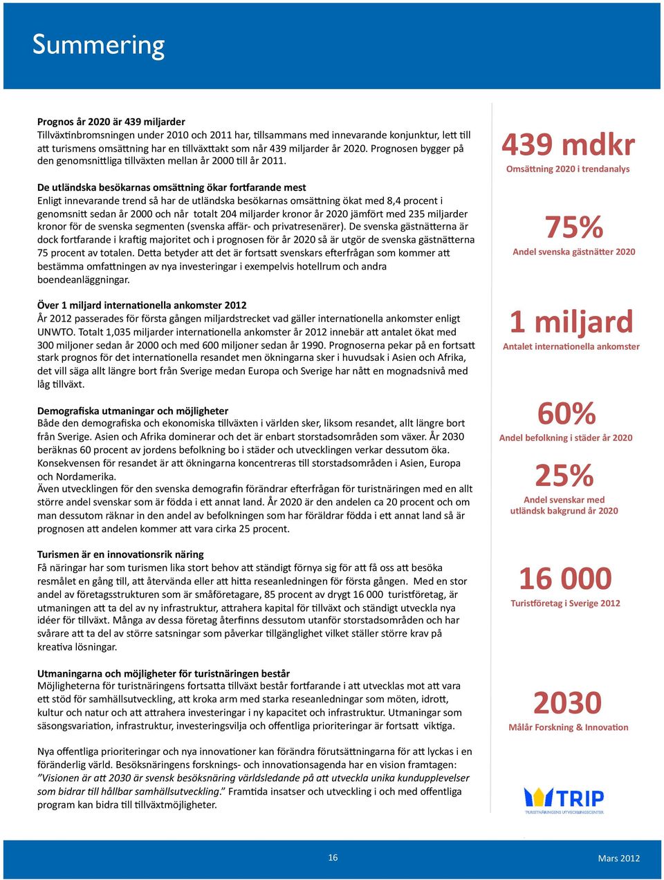 De utländska besökarnas omsä&ning ökar forkarande mest Enligt innevarande trend så har de utländska besökarnas omsä9ning ökat med 8,4 procent i genomsni9 sedan år 2000 och når totalt 204 miljarder