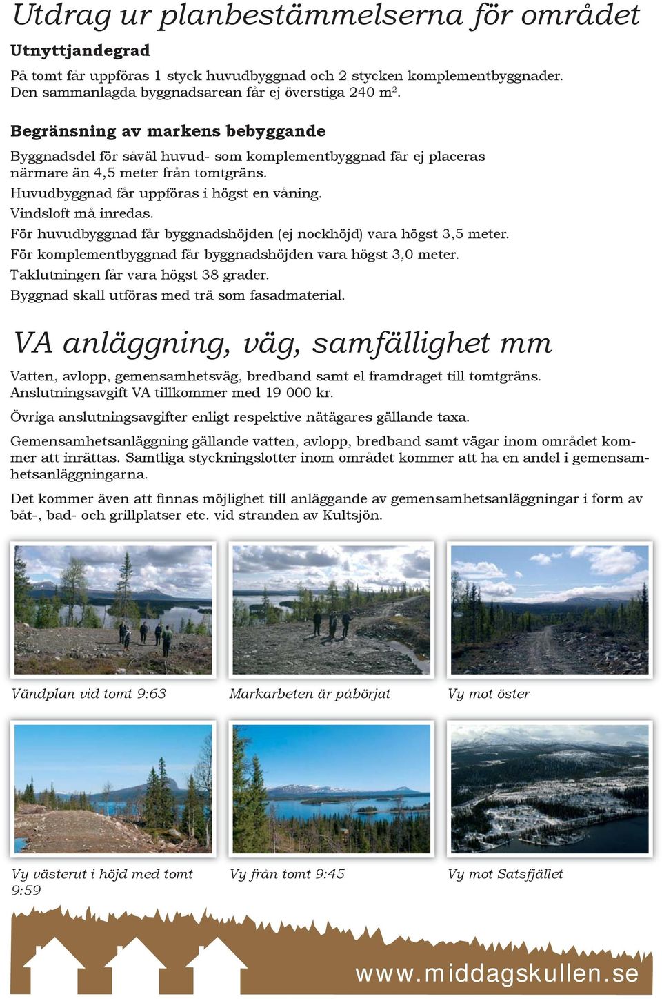 Vindsloft må inredas. För huvudbyggnad får byggnadshöjden (ej nockhöjd) vara högst 3,5 meter. För komplementbyggnad får byggnadshöjden vara högst 3,0 meter. Taklutningen får vara högst 38 grader.