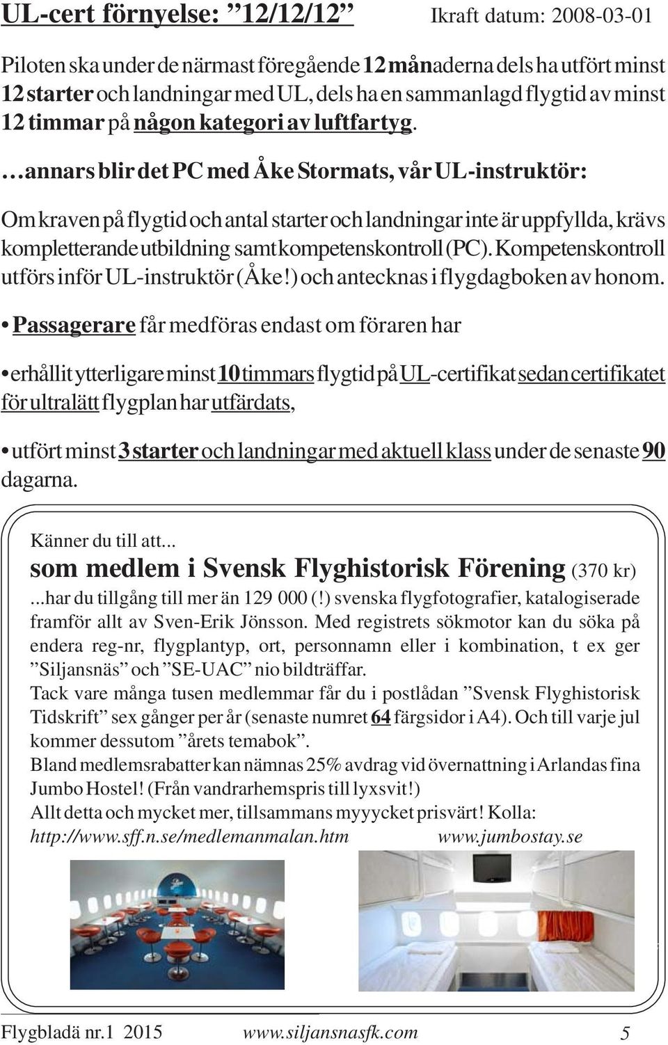 annars blir det PC med Åke Stormats, vår UL-instruktör: Om kraven på flygtid och antal starter och landningar inte är uppfyllda, krävs kompletterande utbildning samt kompetenskontroll (PC).