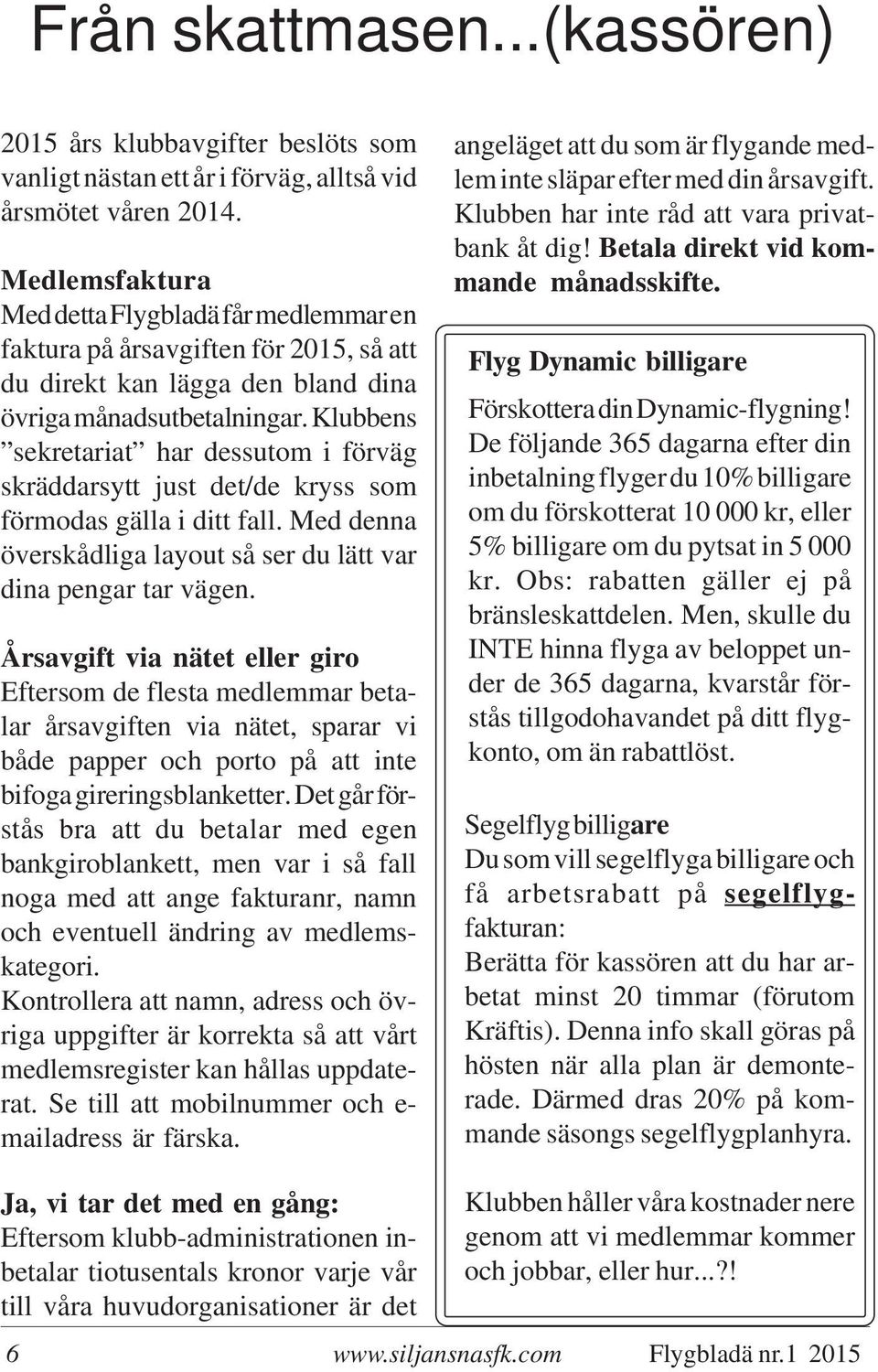 Klubbens sekretariat har dessutom i förväg skräddarsytt just det/de kryss som förmodas gälla i ditt fall. Med denna överskådliga layout så ser du lätt var dina pengar tar vägen.