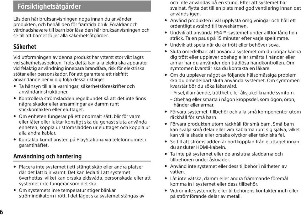 Säkerhet Vid utformningen av denna produkt har ytterst stor vikt lagts vid säkerhetsaspekten.