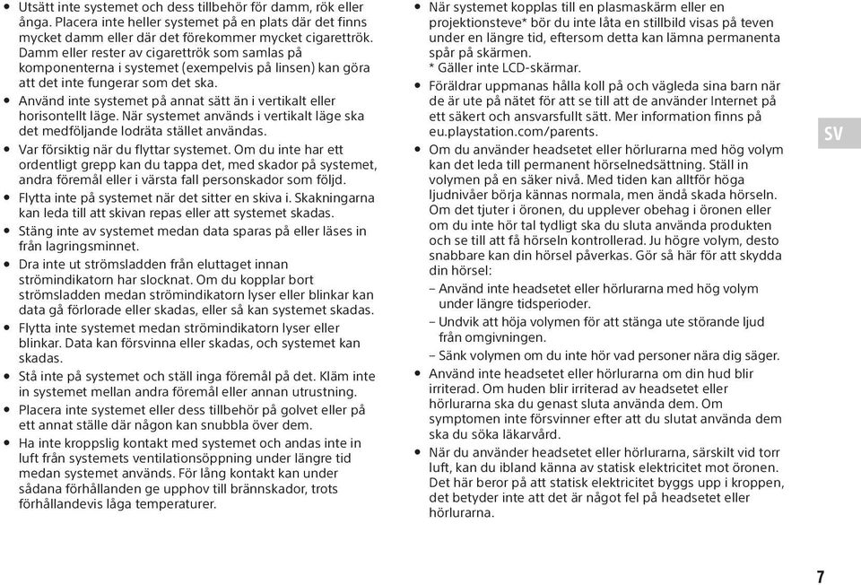 Använd inte systemet på annat sätt än i vertikalt eller horisontellt läge. När systemet används i vertikalt läge ska det medföljande lodräta stället användas. Var försiktig när du flyttar systemet.