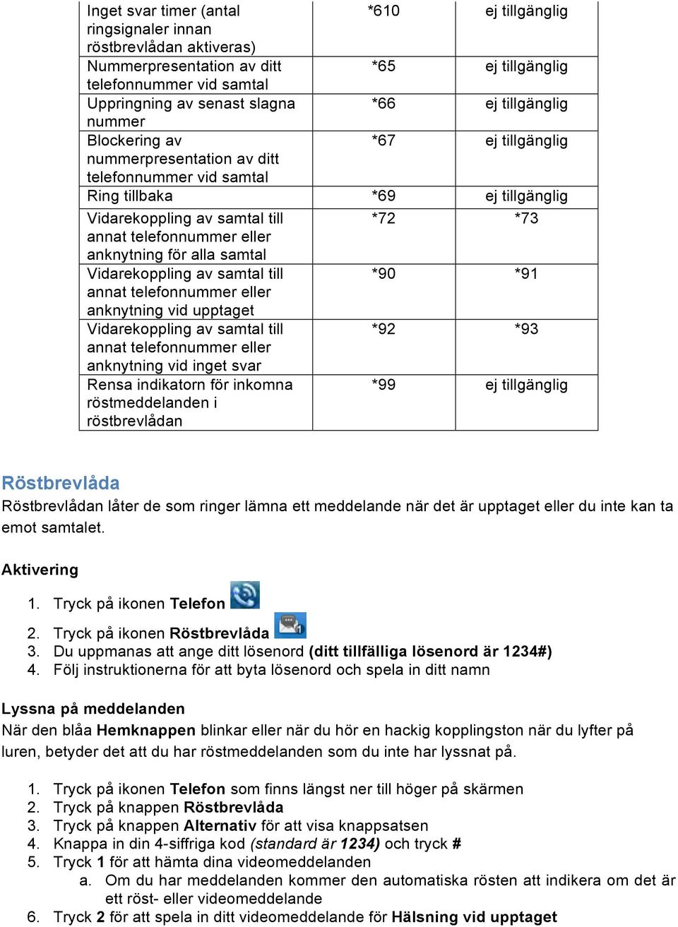 eller anknytning för alla samtal Vidarekoppling av samtal till *90 *91 annat telefonnummer eller anknytning vid upptaget Vidarekoppling av samtal till *92 *93 annat telefonnummer eller anknytning vid