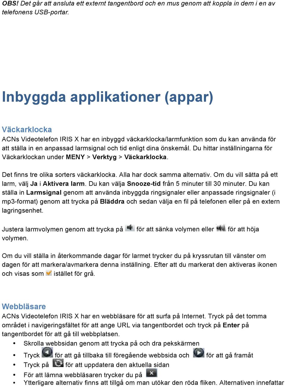 Du hittar inställningarna för Väckarklockan under MENY > Verktyg > Väckarklocka. Det finns tre olika sorters väckarklocka. Alla har dock samma alternativ.