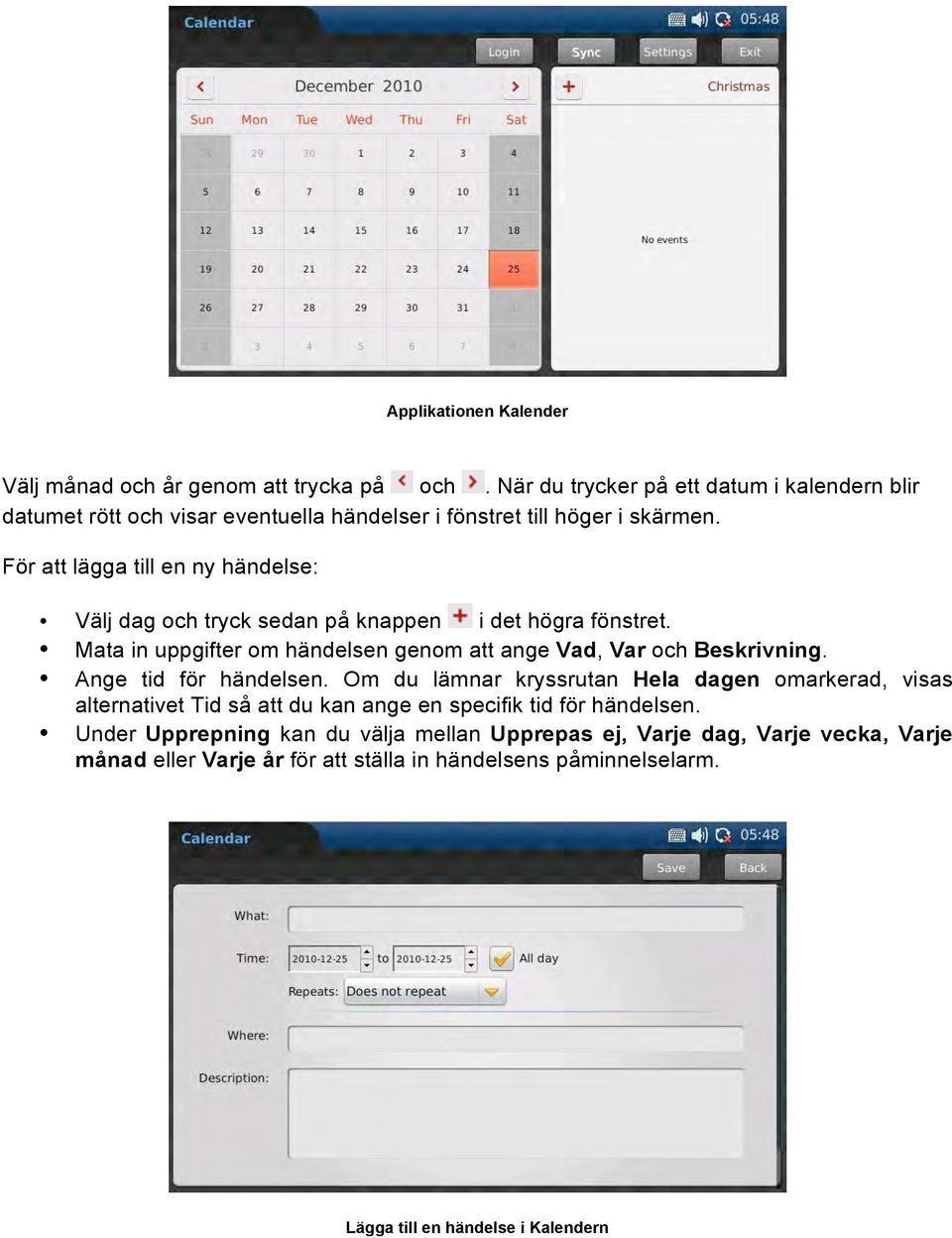 För att lägga till en ny händelse: Välj dag och tryck sedan på knappen i det högra fönstret. Mata in uppgifter om händelsen genom att ange Vad, Var och Beskrivning.