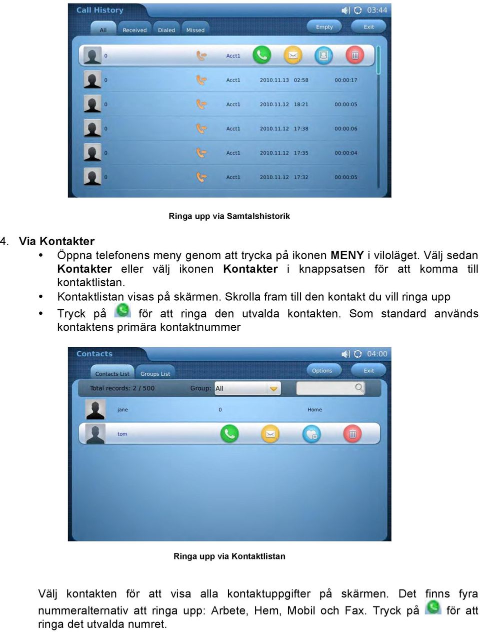 Skrolla fram till den kontakt du vill ringa upp Tryck på för att ringa den utvalda kontakten.