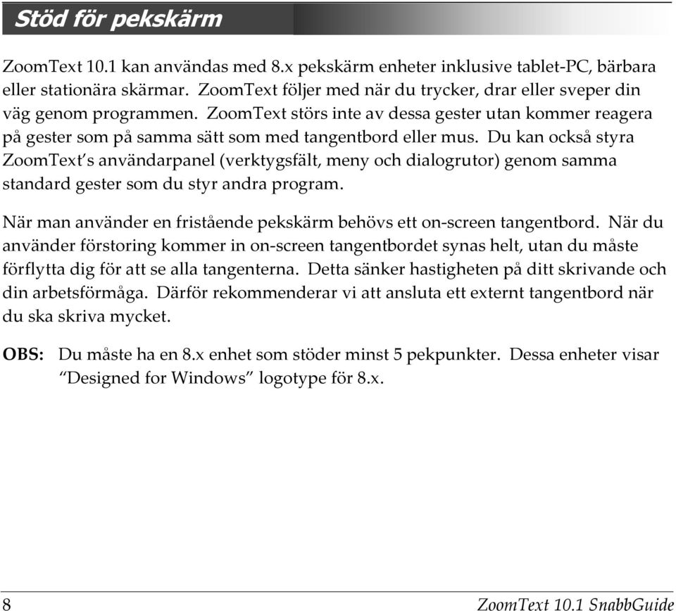 Du kan också styra ZoomText s användarpanel (verktygsfält, meny och dialogrutor) genom samma standard gester som du styr andra program.