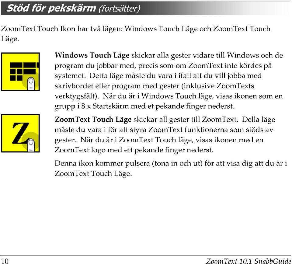 Detta läge måste du vara i ifall att du vill jobba med skrivbordet eller program med gester (inklusive ZoomTexts verktygsfält). När du är i Windows Touch läge, visas ikonen som en grupp i 8.