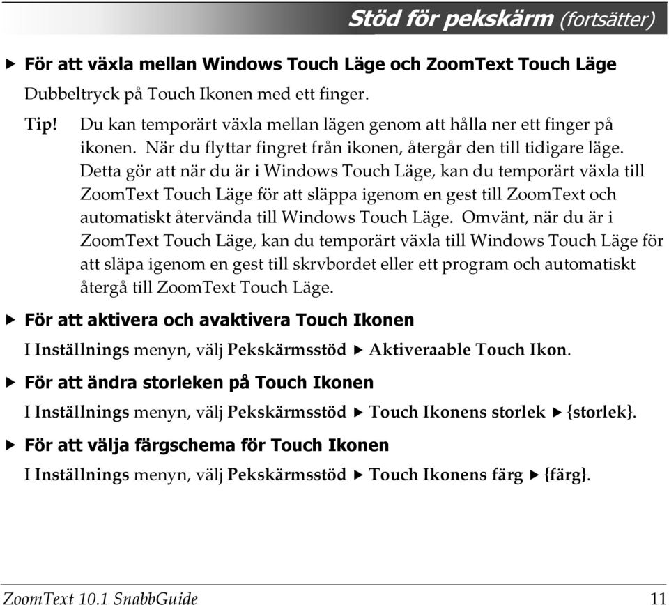 Detta gör att när du är i Windows Touch Läge, kan du temporärt växla till ZoomText Touch Läge för att släppa igenom en gest till ZoomText och automatiskt återvända till Windows Touch Läge.