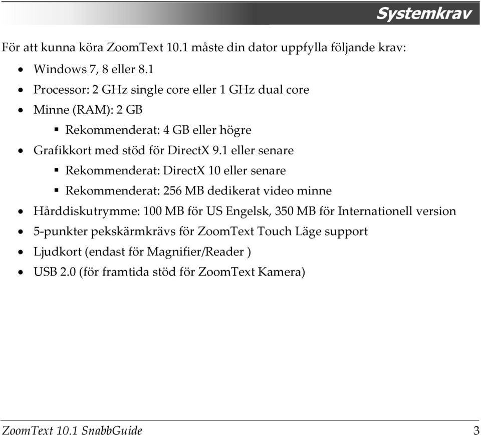 1 eller senare Rekommenderat: DirectX 10 eller senare Rekommenderat: 256 MB dedikerat video minne Hårddiskutrymme: 100 MB för US Engelsk, 350 MB