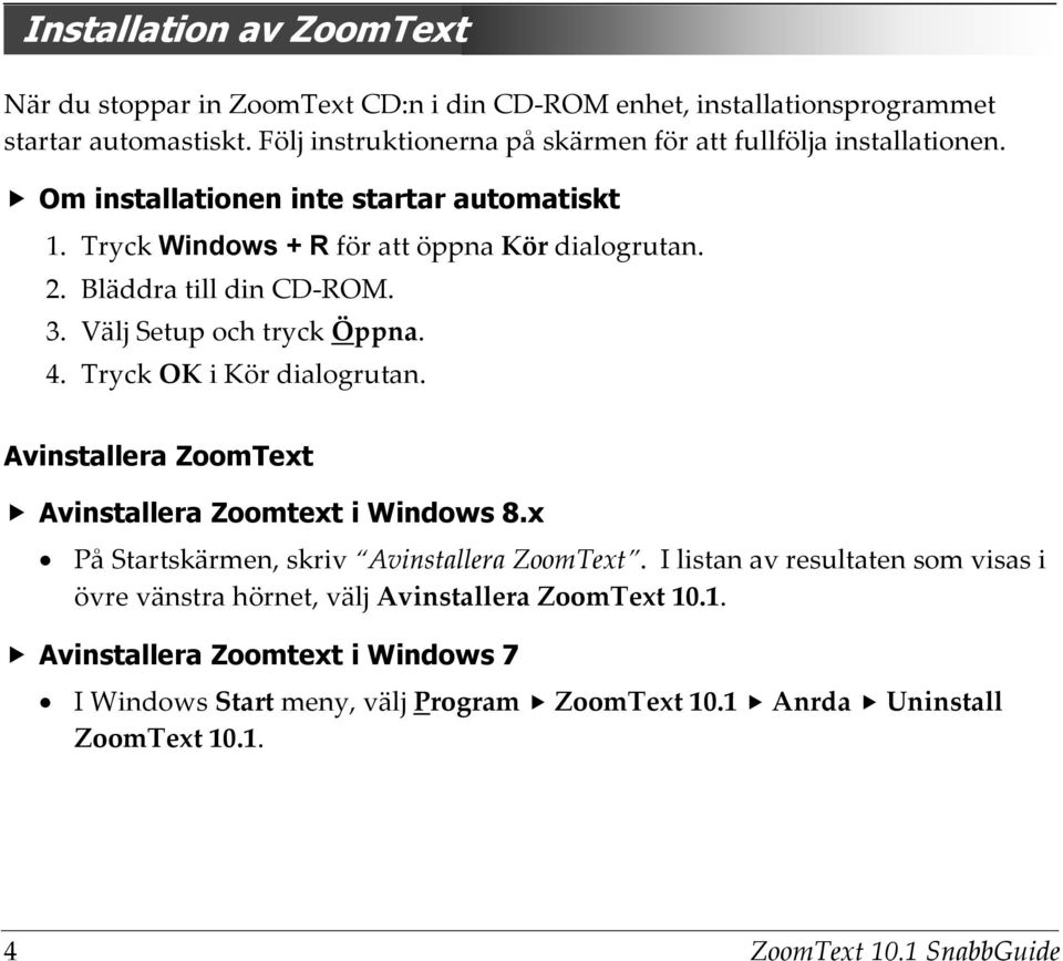 Bläddra till din CD-ROM. 3. Välj Setup och tryck Öppna. 4. Tryck OK i Kör dialogrutan. Avinstallera ZoomText Avinstallera Zoomtext i Windows 8.