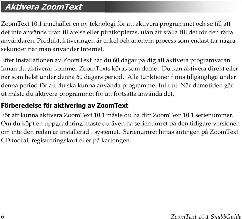 Produktaktiveringen är enkel och anonym process som endast tar några sekunder när man använder Internet. Efter installationen av ZoomText har du 60 dagar på dig att aktivera programvaran.