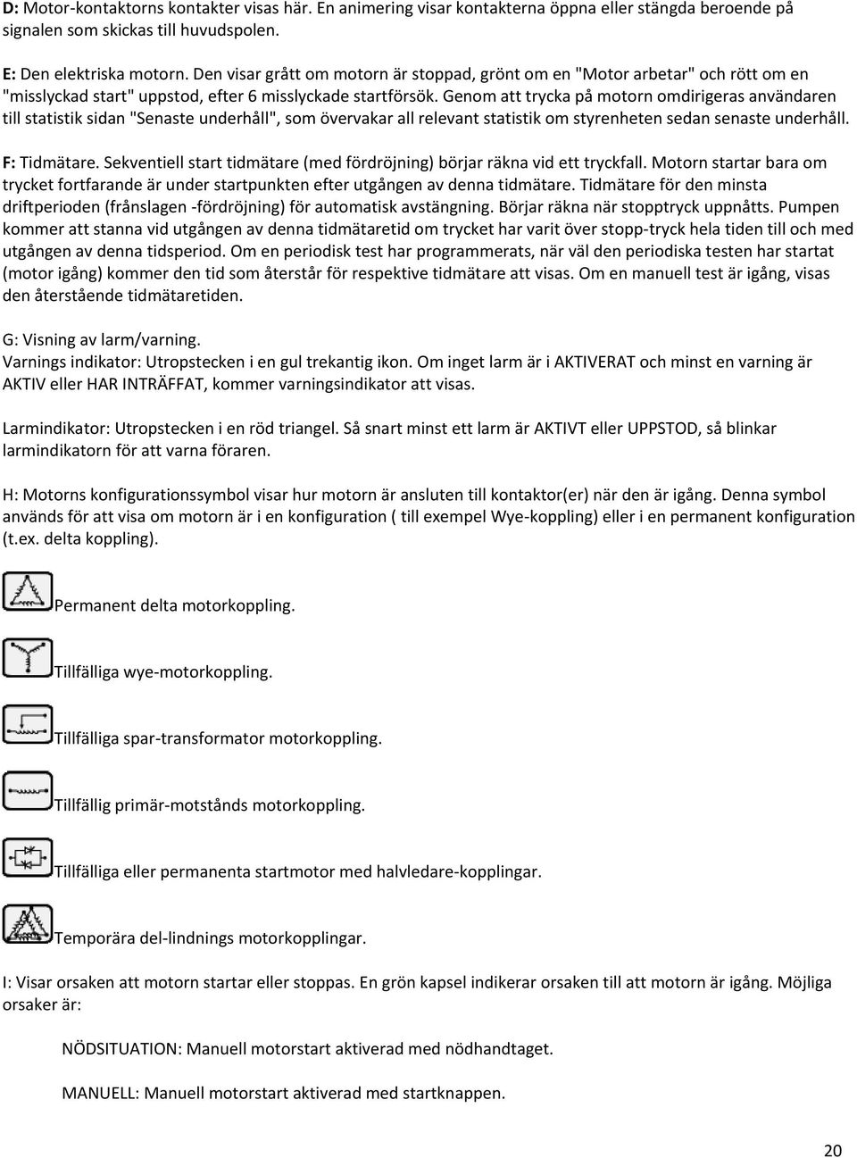 Genom att trycka på motorn omdirigeras användaren till statistik sidan "Senaste underhåll", som övervakar all relevant statistik om styrenheten sedan senaste underhåll. F: Tidmätare.