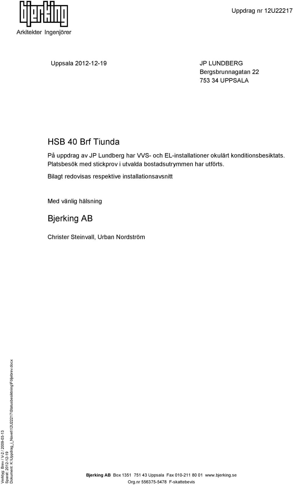 Bilagt redovisas respektive installationsavsnitt Med vänlig hälsning Christer Steinvall, Urban Nordström Verktyg: Brev / V-2 / 2009-03-13