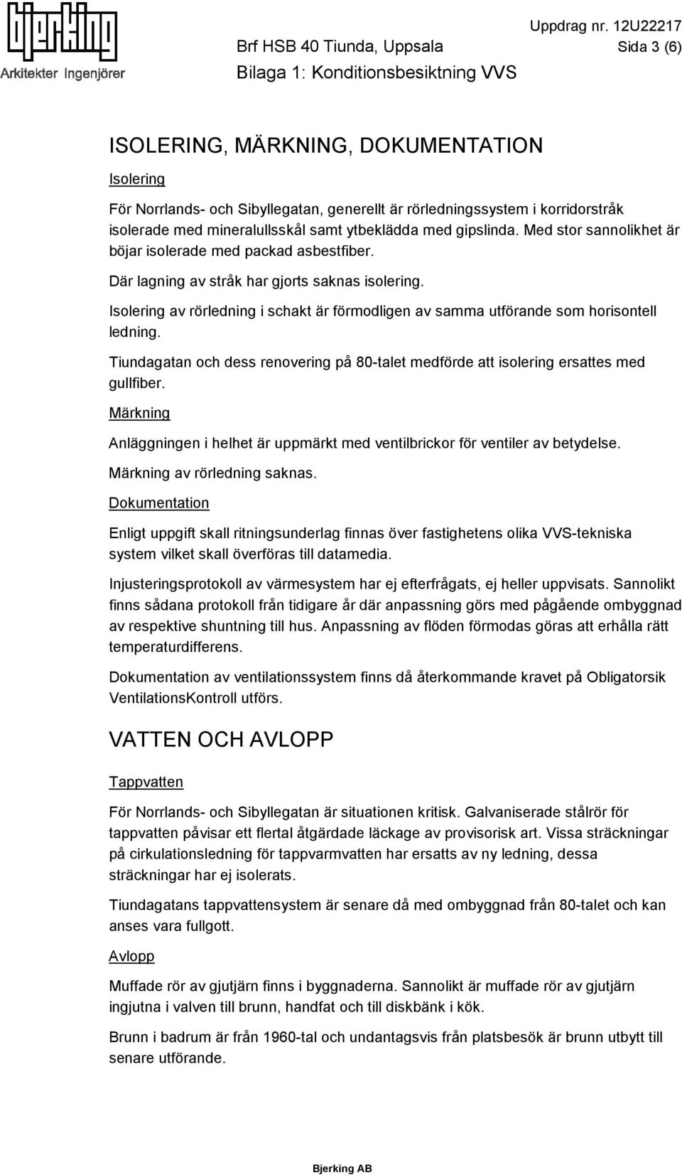 Isolering av rörledning i schakt är förmodligen av samma utförande som horisontell ledning. Tiundagatan och dess renovering på 80-talet medförde att isolering ersattes med gullfiber.