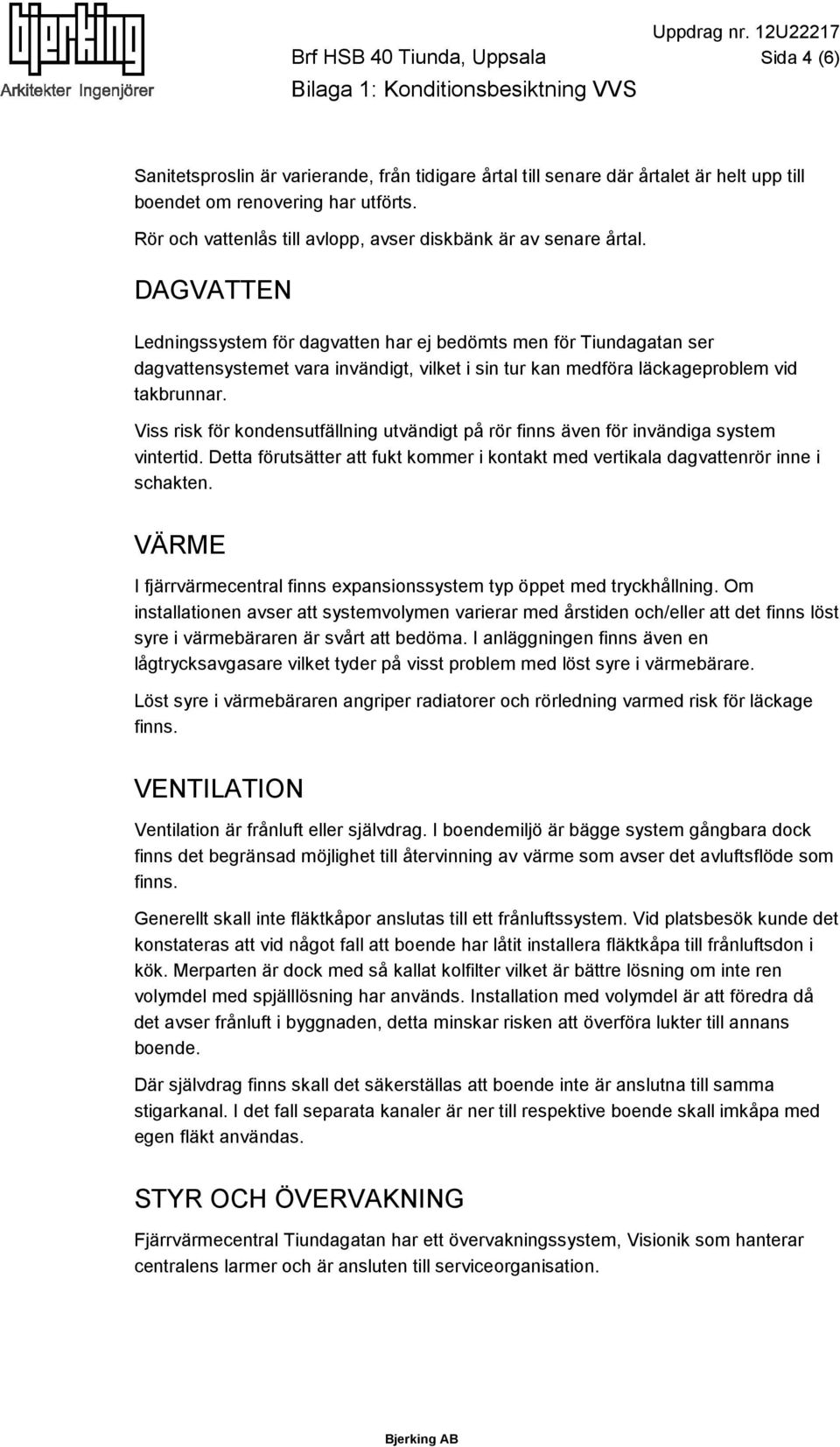 DAGVATTEN Ledningssystem för dagvatten har ej bedömts men för Tiundagatan ser dagvattensystemet vara invändigt, vilket i sin tur kan medföra läckageproblem vid takbrunnar.