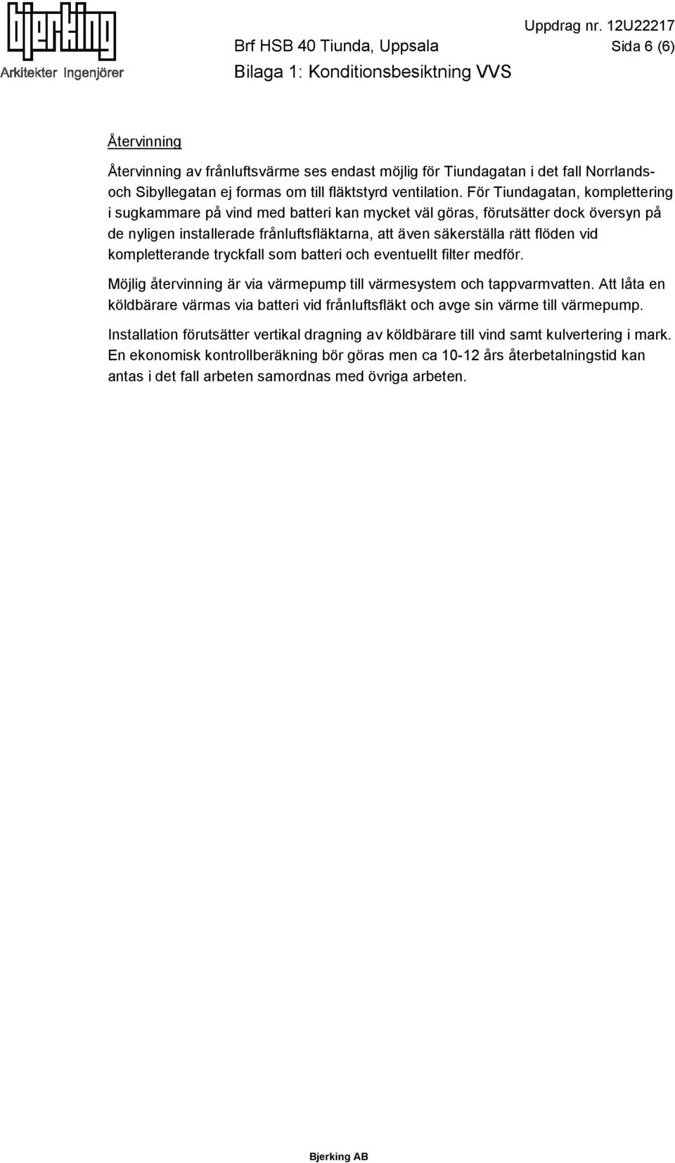 För Tiundagatan, komplettering i sugkammare på vind med batteri kan mycket väl göras, förutsätter dock översyn på de nyligen installerade frånluftsfläktarna, att även säkerställa rätt flöden vid