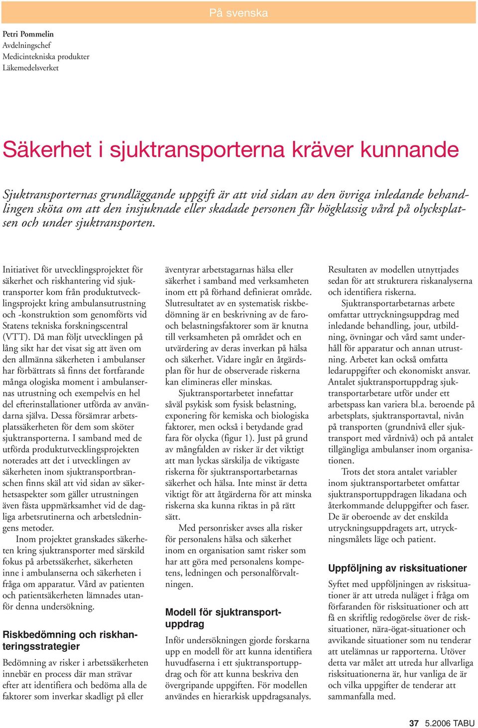 Initiativet för utvecklingsprojektet för säkerhet och riskhantering vid sjuktransporter kom från produktutvecklingsprojekt kring ambulansutrustning och -konstruktion som genomförts vid Statens