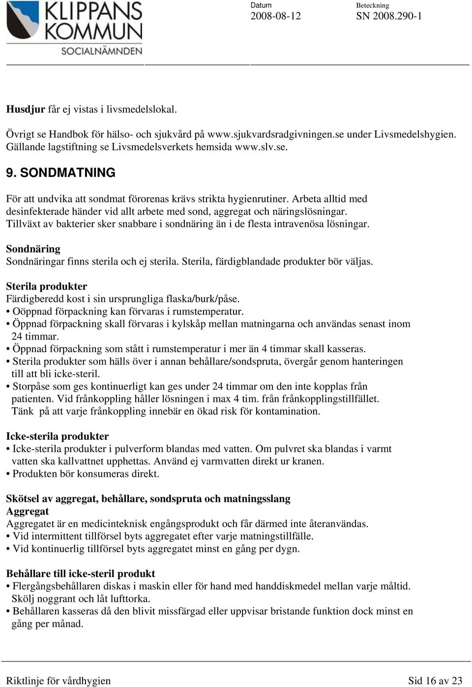 Tillväxt av bakterier sker snabbare i sondnäring än i de flesta intravenösa lösningar. Sondnäring Sondnäringar finns sterila och ej sterila. Sterila, färdigblandade produkter bör väljas.