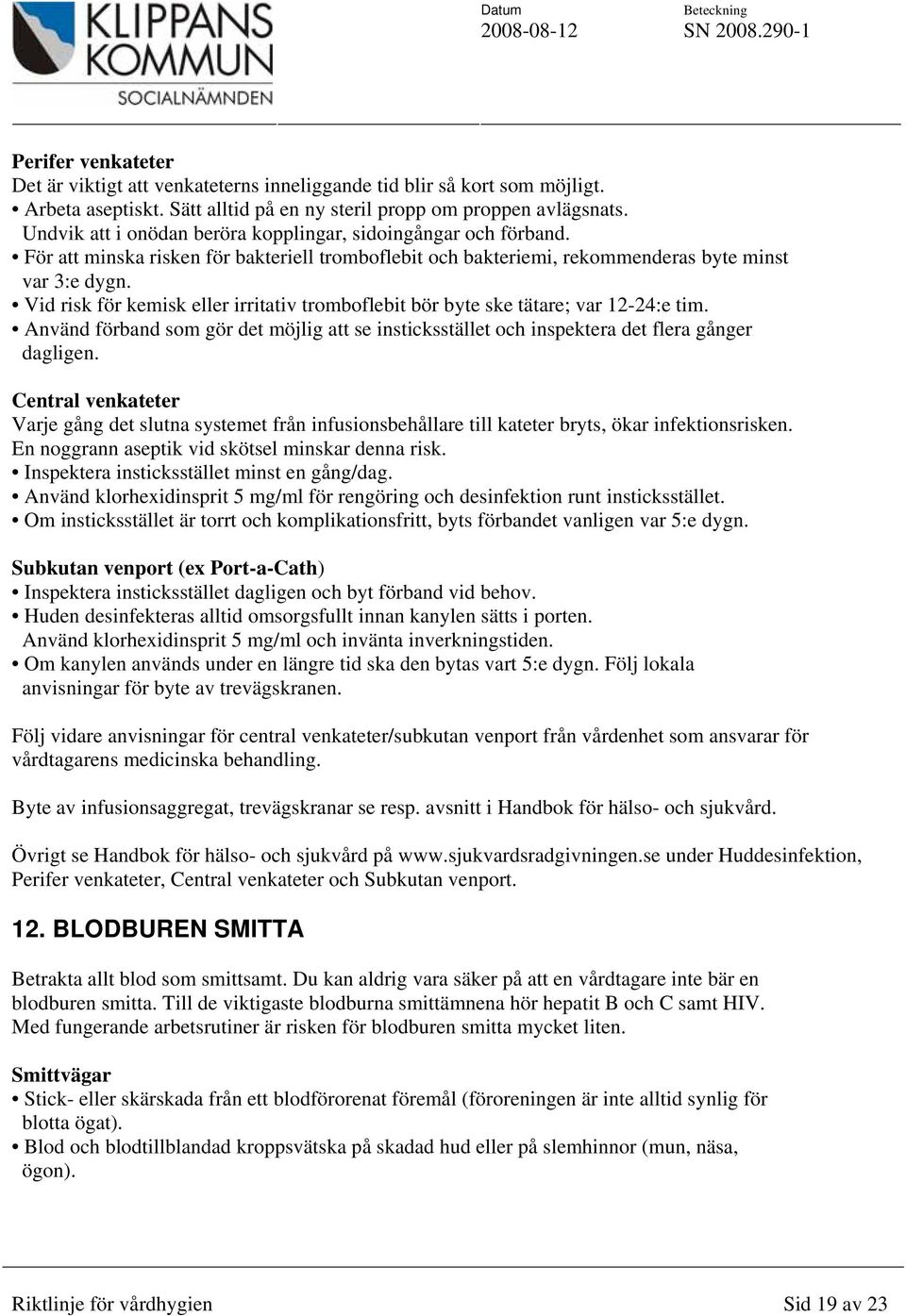 Vid risk för kemisk eller irritativ tromboflebit bör byte ske tätare; var 12-24:e tim. Använd förband som gör det möjlig att se insticksstället och inspektera det flera gånger dagligen.