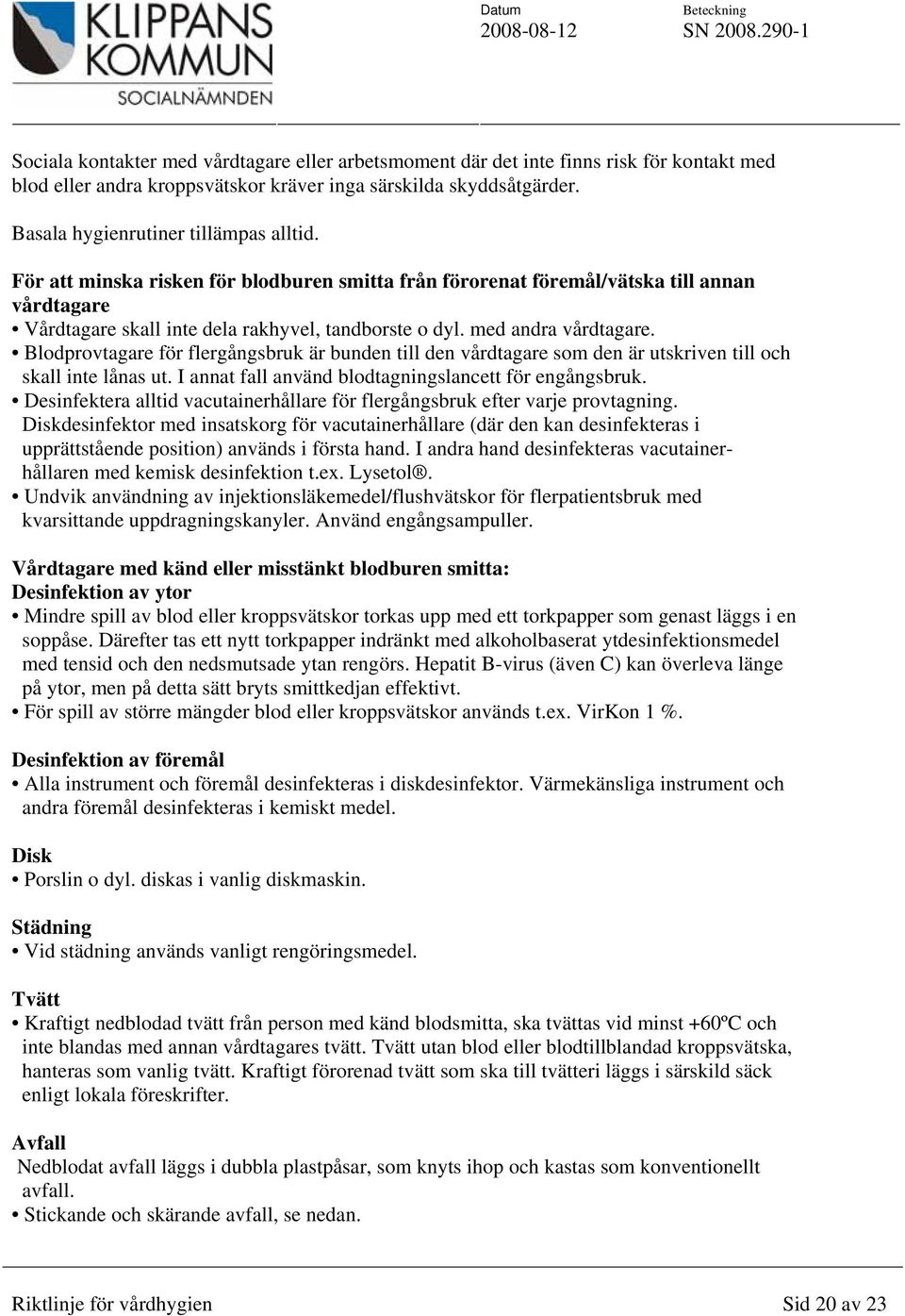 Blodprovtagare för flergångsbruk är bunden till den vårdtagare som den är utskriven till och skall inte lånas ut. I annat fall använd blodtagningslancett för engångsbruk.