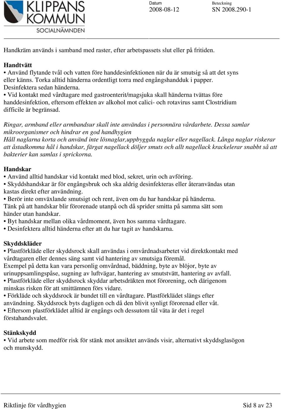 Vid kontakt med vårdtagare med gastroenterit/magsjuka skall händerna tvättas före handdesinfektion, eftersom effekten av alkohol mot calici- och rotavirus samt Clostridium difficile är begränsad.