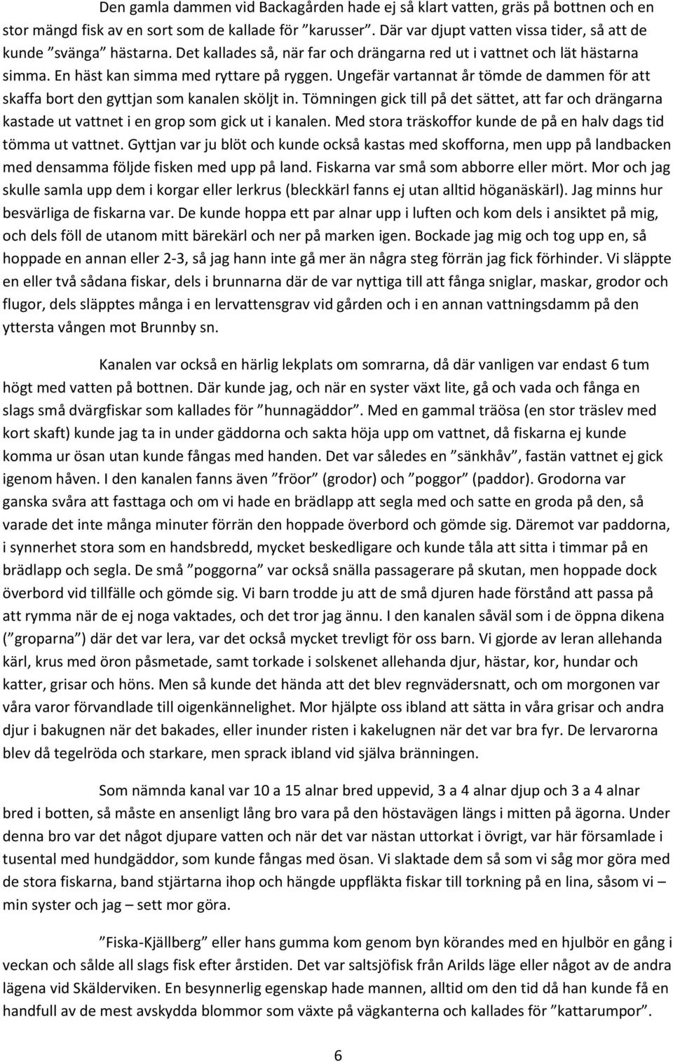 Ungefär vartannat år tömde de dammen för att skaffa bort den gyttjan som kanalen sköljt in. Tömningen gick till på det sättet, att far och drängarna kastade ut vattnet i en grop som gick ut i kanalen.