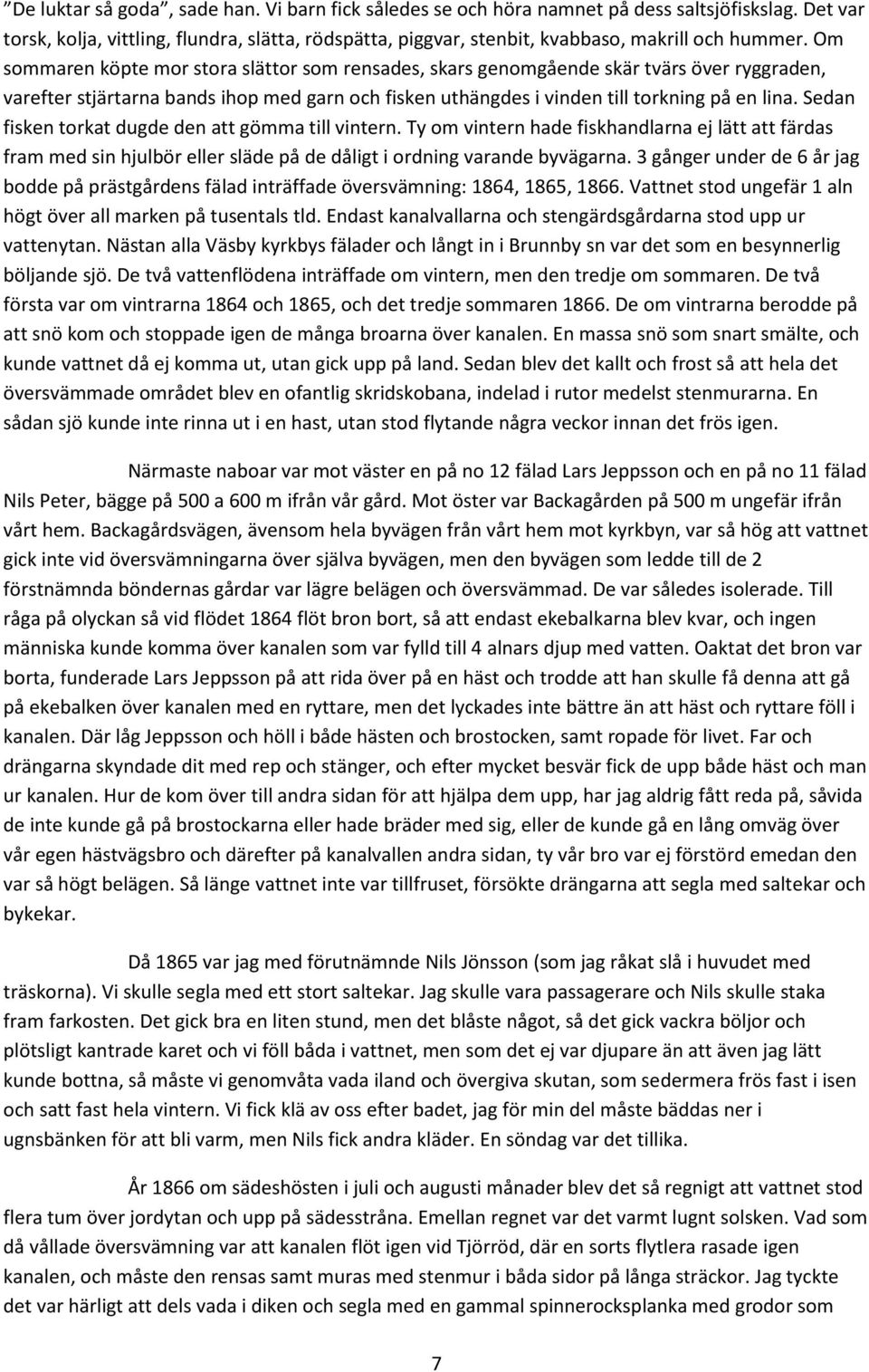 Om sommaren köpte mor stora slättor som rensades, skars genomgående skär tvärs över ryggraden, varefter stjärtarna bands ihop med garn och fisken uthängdes i vinden till torkning på en lina.