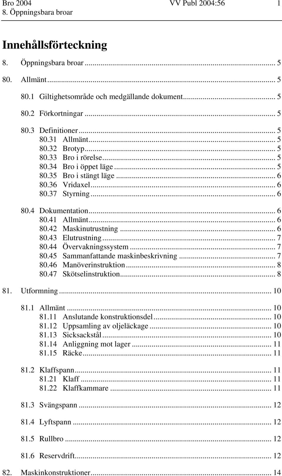 .. 7 80.44 Övervakningssystem... 7 80.45 Sammanfattande maskinbeskrivning... 7 80.46 Manöverinstruktion... 8 80.47 Skötselinstruktion... 8 81. Utformning... 10 81.1 Allmänt... 10 81.11 Anslutande konstruktionsdel.