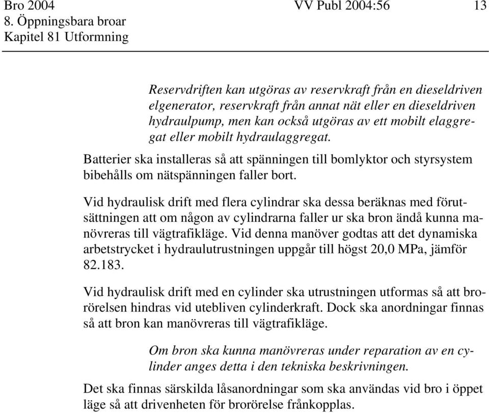 Vid hydraulisk drift med flera cylindrar ska dessa beräknas med förutsättningen att om någon av cylindrarna faller ur ska bron ändå kunna manövreras till vägtrafikläge.