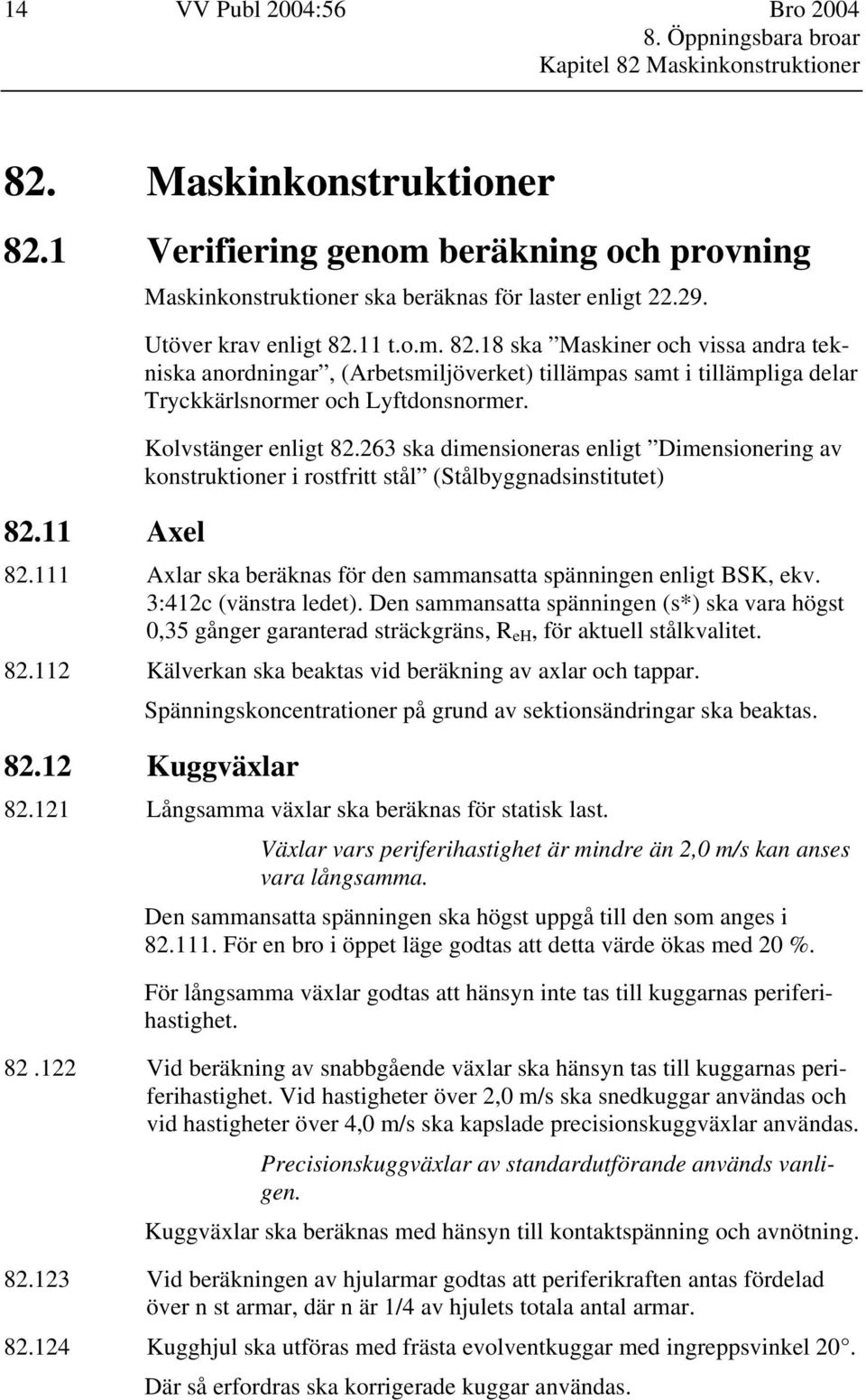 Kolvstänger enligt 82.263 ska dimensioneras enligt Dimensionering av konstruktioner i rostfritt stål (Stålbyggnadsinstitutet) 82.111 Axlar ska beräknas för den sammansatta spänningen enligt BSK, ekv.