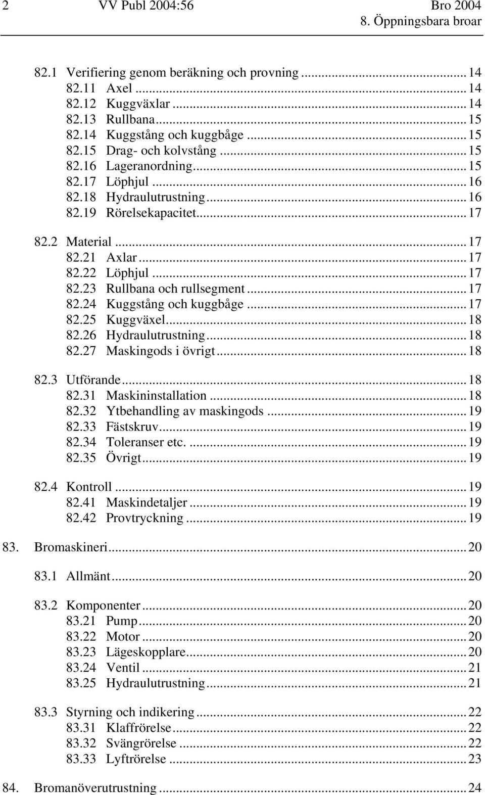 ..17 82.25 Kuggväxel...18 82.26 Hydraulutrustning...18 82.27 Maskingods i övrigt...18 82.3 Utförande...18 82.31 Maskininstallation...18 82.32 Ytbehandling av maskingods...19 82.33 Fästskruv...19 82.34 Toleranser etc.