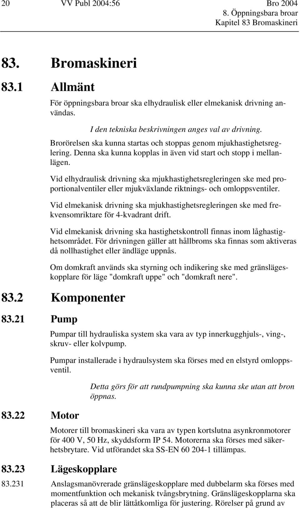 Vid elhydraulisk drivning ska mjukhastighetsregleringen ske med proportionalventiler eller mjukväxlande riktnings- och omloppsventiler.