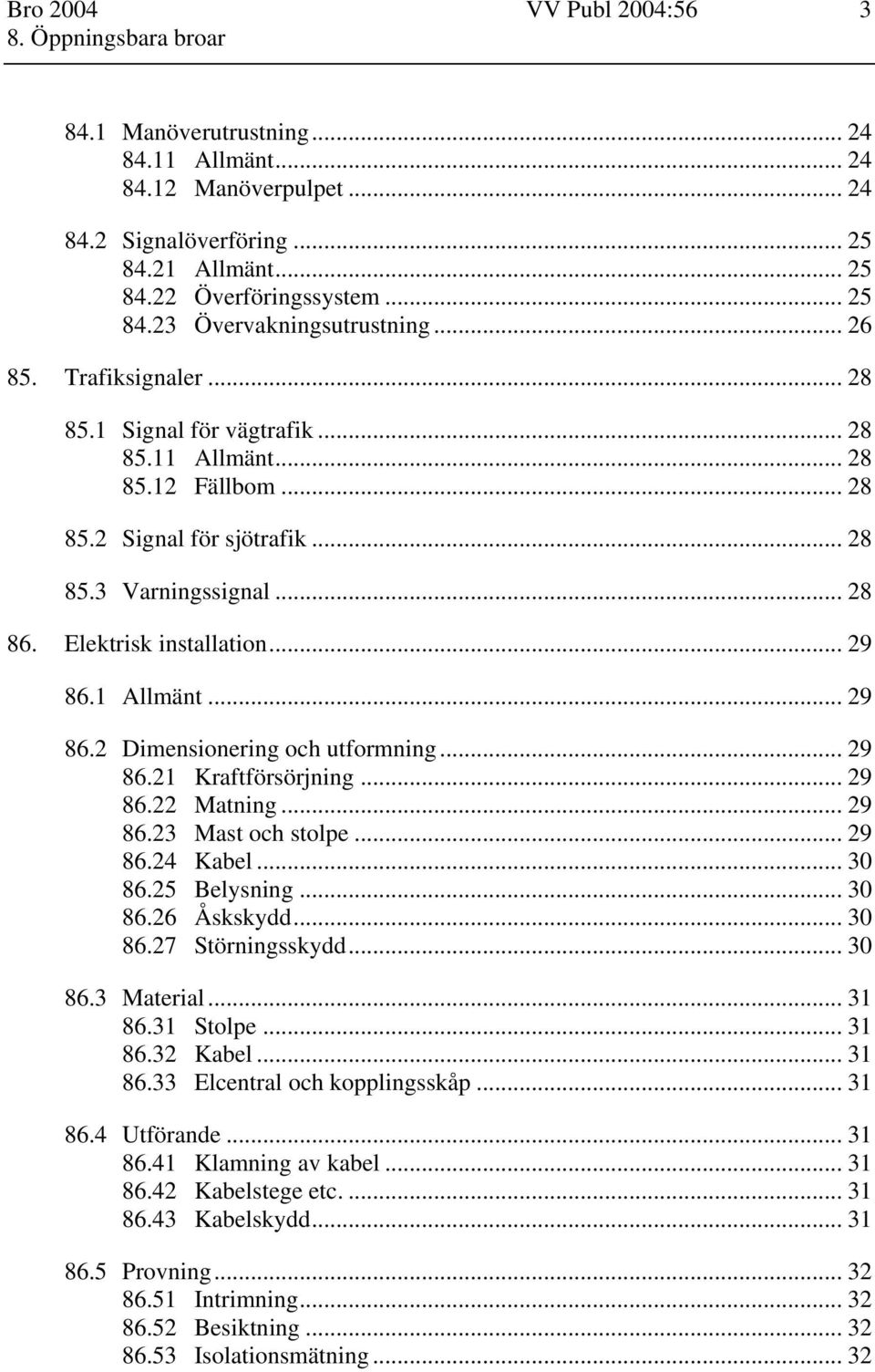 1 Allmänt... 29 86.2 Dimensionering och utformning... 29 86.21 Kraftförsörjning... 29 86.22 Matning... 29 86.23 Mast och stolpe... 29 86.24 Kabel... 30 86.25 Belysning... 30 86.26 Åskskydd... 30 86.27 Störningsskydd.