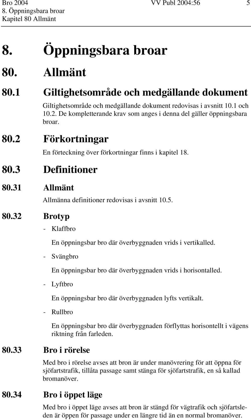 - Klaffbro En öppningsbar bro där överbyggnaden vrids i vertikalled. - Svängbro En öppningsbar bro där överbyggnaden vrids i horisontalled.