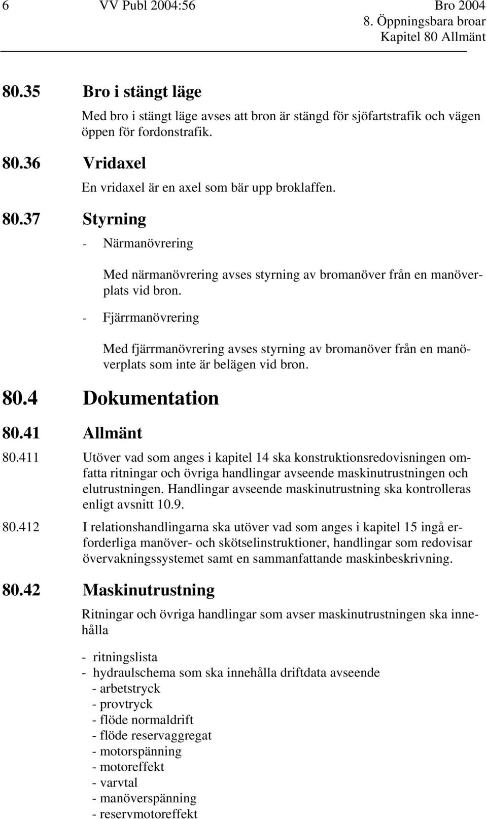 - Fjärrmanövrering Med fjärrmanövrering avses styrning av bromanöver från en manöverplats som inte är belägen vid bron. 80.4 Dokumentation 80.41 Allmänt 80.