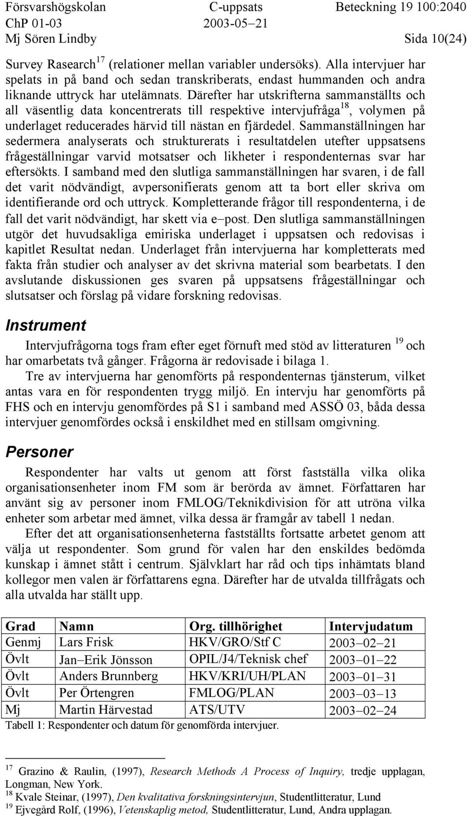 Därefter har utskrifterna sammanställts och all väsentlig data koncentrerats till respektive intervjufråga 18, volymen på underlaget reducerades härvid till nästan en fjärdedel.