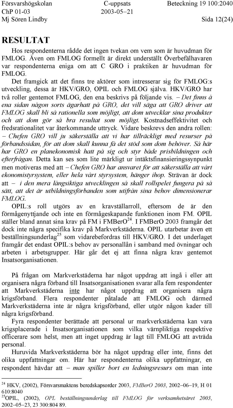 Det framgick att det finns tre aktörer som intresserar sig för FMLOG:s utveckling, dessa är HKV/GRO, OPIL och FMLOG själva. HKV/GRO har två roller gentemot FMLOG, den ena beskrivs på följande vis.