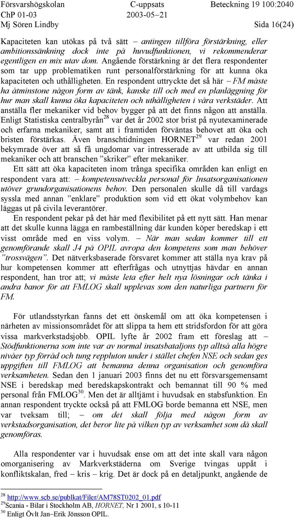 En respondent uttryckte det så här FM måste ha åtminstone någon form av tänk, kanske till och med en planläggning för hur man skall kunna öka kapaciteten och uthålligheten i våra verkstäder.