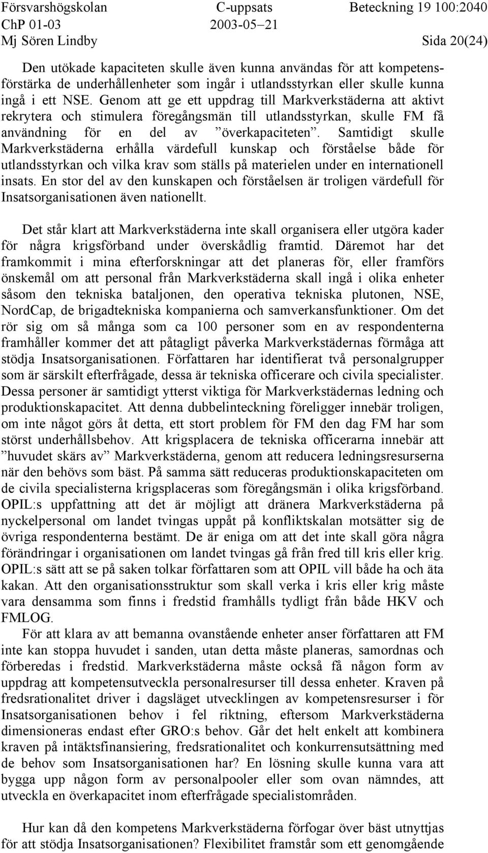 Samtidigt skulle Markverkstäderna erhålla värdefull kunskap och förståelse både för utlandsstyrkan och vilka krav som ställs på materielen under en internationell insats.