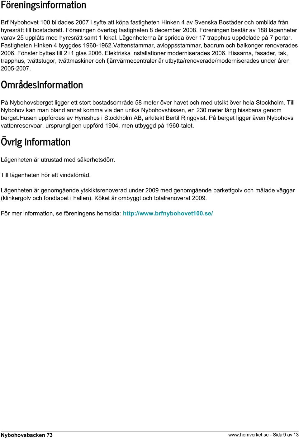 Fastigheten Hinken 4 byggdes 1960-1962.Vattenstammar, avloppsstammar, badrum och balkonger renoverades 2006. Fönster byttes till 2+1 glas 2006. Elektriska installationer moderniserades 2006.