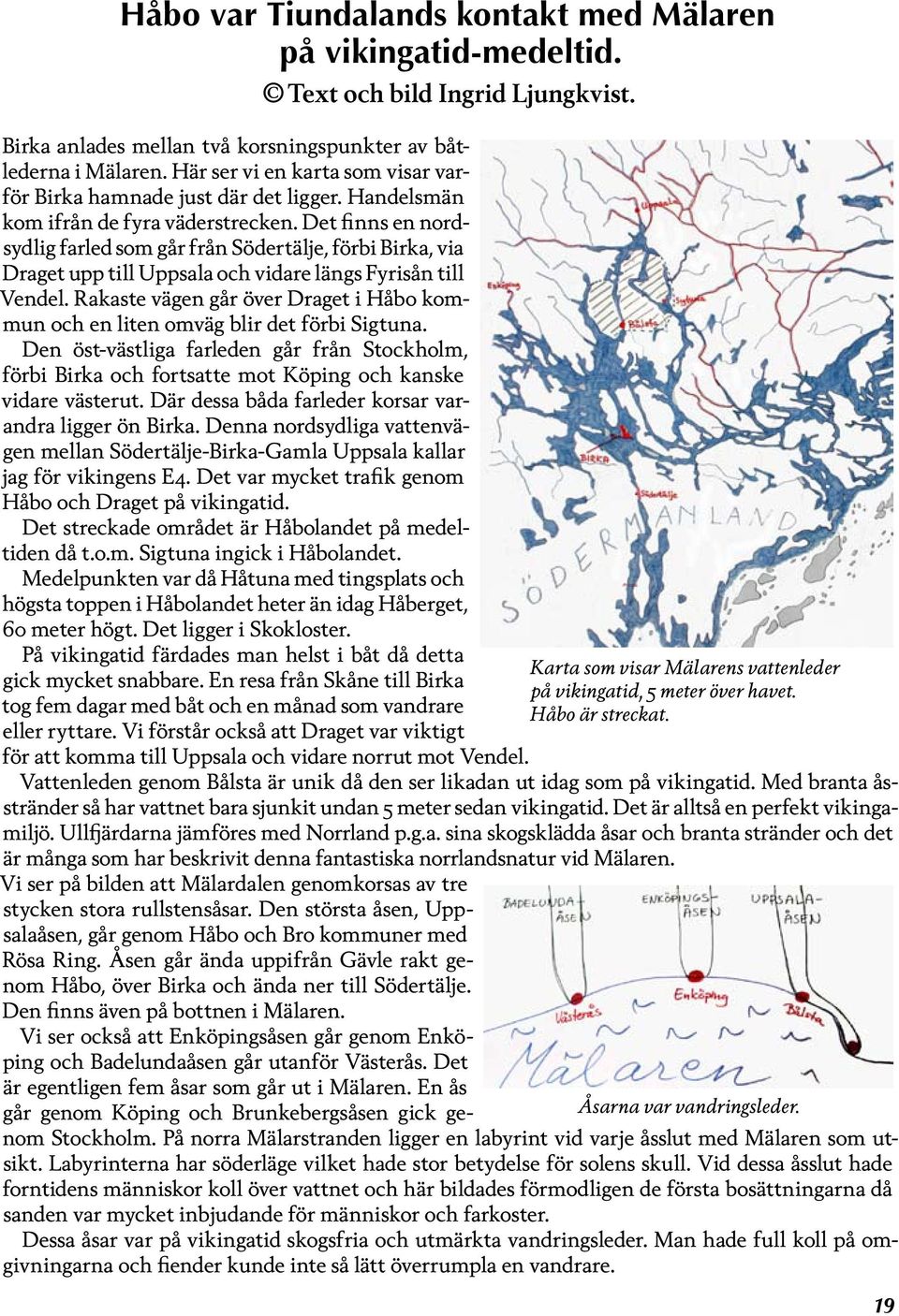 Det finns en nordsydlig farled som går från Södertälje, förbi Birka, via Draget upp till Uppsala och vidare längs Fyrisån till Vendel.