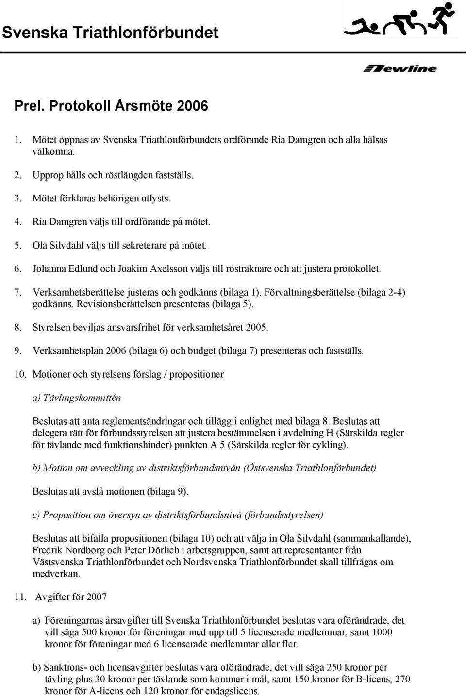 Johanna Edlund och Joakim Axelsson väljs till rösträknare och att justera protokollet. 7. Verksamhetsberättelse justeras och godkänns (bilaga 1). Förvaltningsberättelse (bilaga 2-4) godkänns.