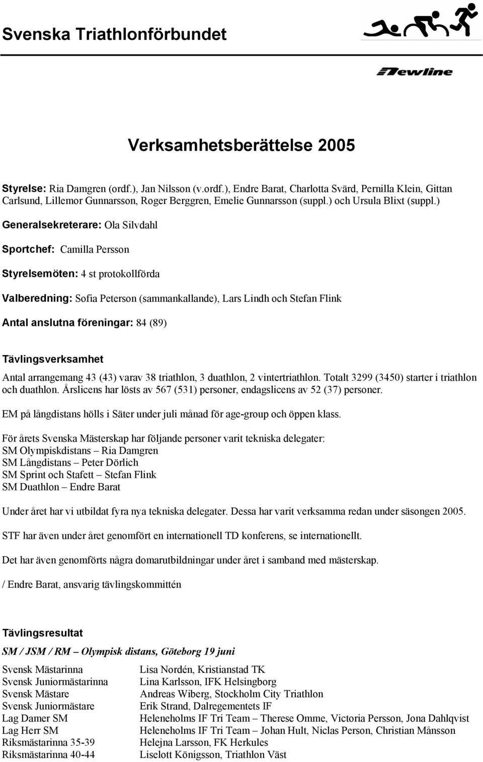 ) Generalsekreterare: Ola Silvdahl Sportchef: Camilla Persson Styrelsemöten: 4 st protokollförda Valberedning: Sofia Peterson (sammankallande), Lars Lindh och Stefan Flink Antal anslutna föreningar: