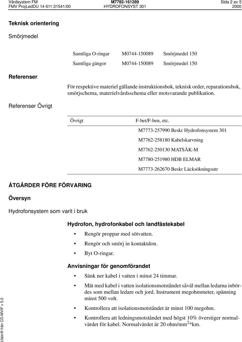 M7773-257990 Beskr Hydrofonsystem 301 M7762-258180 Kabelskarvning M7762-250130 MATSÄK-M M7780-251980 HDB ELMAR M7773-262670 Beskr Läcksökningsutr ÅTGÄRDER FÖRE FÖRVARING Översyn Hydrofonsystem som