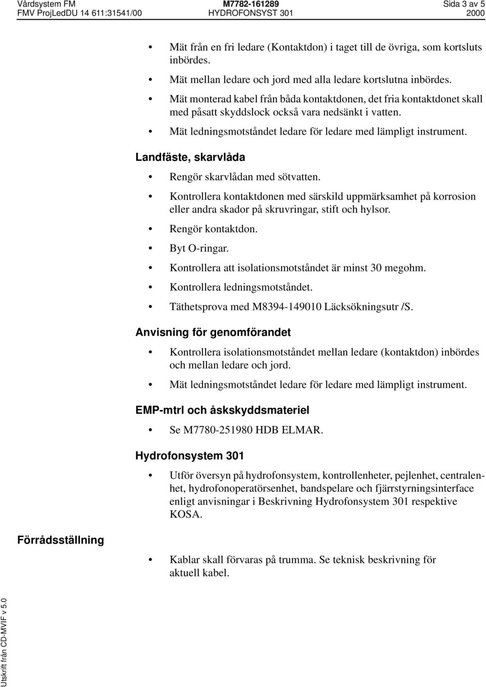 Landfäste, skarvlåda Rengör skarvlådan med sötvatten. Kontrollera kontaktdonen med särskild uppmärksamhet på korrosion eller andra skador på skruvringar, stift och hylsor. Rengör kontaktdon.