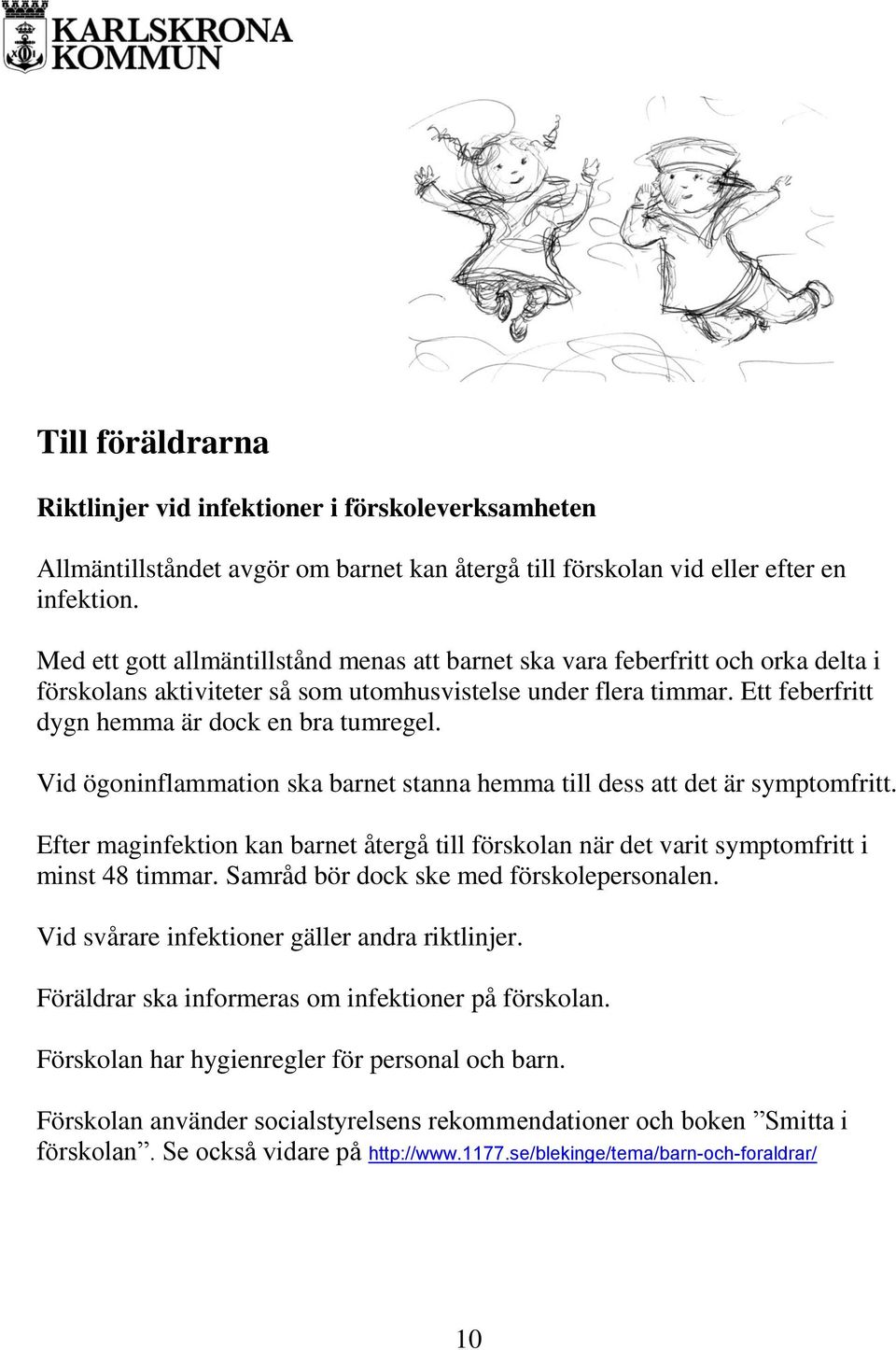 Vid ögoninflammation ska barnet stanna hemma till dess att det är symptomfritt. Efter maginfektion kan barnet återgå till förskolan när det varit symptomfritt i minst 48 timmar.