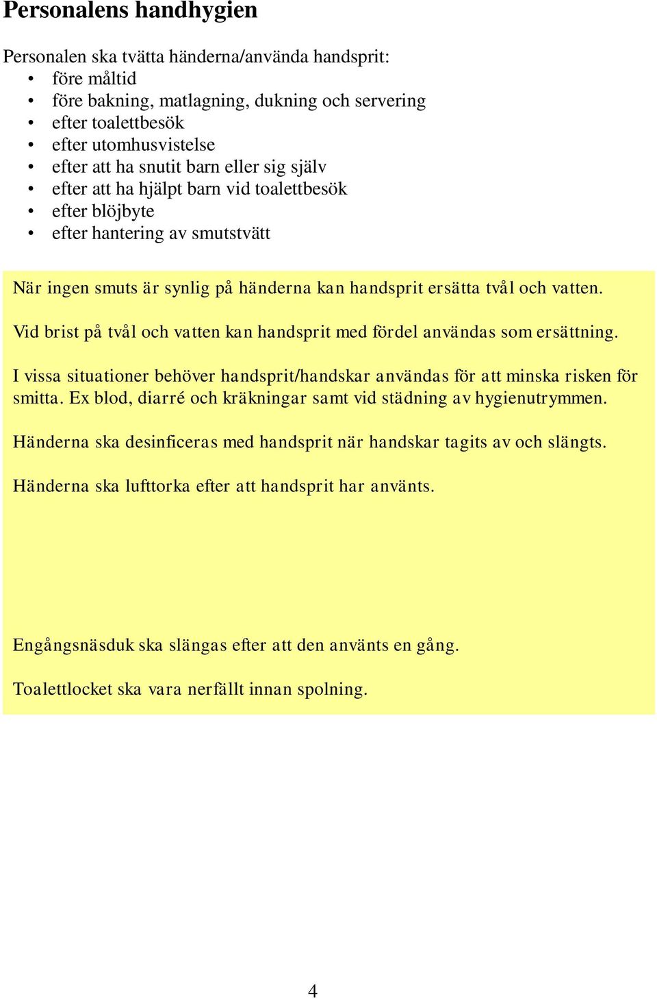 Vid brist på tvål och vatten kan handsprit med fördel användas som ersättning. I vissa situationer behöver handsprit/handskar användas för att minska risken för smitta.