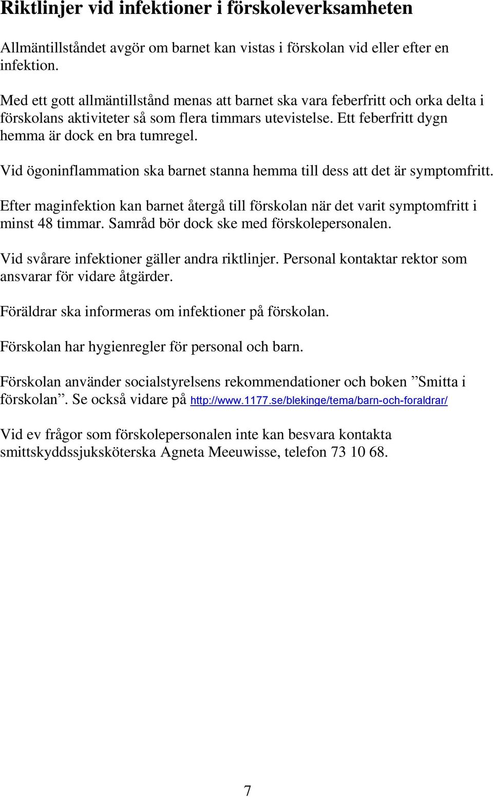 Vid ögoninflammation ska barnet stanna hemma till dess att det är symptomfritt. Efter maginfektion kan barnet återgå till förskolan när det varit symptomfritt i minst 48 timmar.